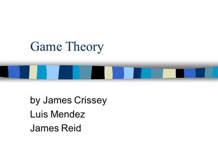 Game Theory by James Crissey Luis Mendez James Reid.