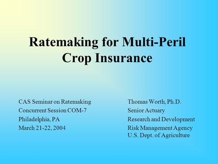 Ratemaking for Multi-Peril Crop Insurance CAS Seminar on RatemakingThomas Worth, Ph.D. Concurrent Session COM-7Senior Actuary Philadelphia, PA Research.