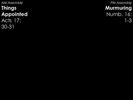 AM Assembly Things Appointed Acts 17: 30-31 PM Assembly Murmuring Numb. 16: 1-3.