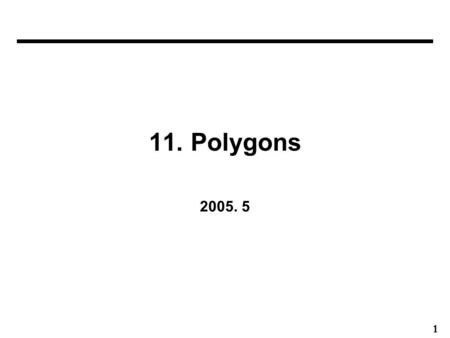 1 11. Polygons 2005. 5. 2 Polygons 2D polygons ( 다각형 ) –Polygon sides are all straight lines lying in the same plane 3D polyhedra ( 다면체 )  chap. 12 –Polyhedra.