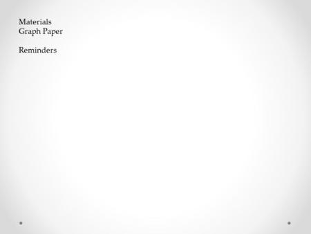 Materials Graph Paper Reminders. Get out your agenda if you see your name below. I would like to have you in my FLEX tomorrow. Period 2Period 7.