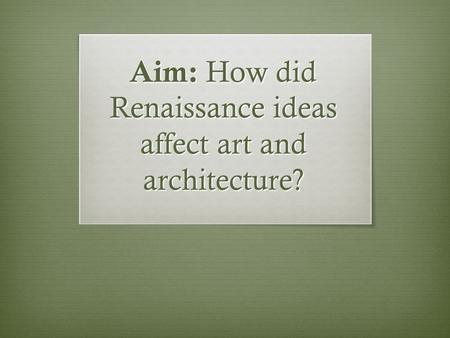 Aim: How did Renaissance ideas affect art and architecture?