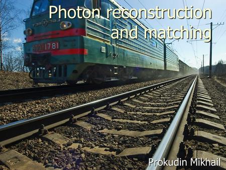 Photon reconstruction and matching Prokudin Mikhail.