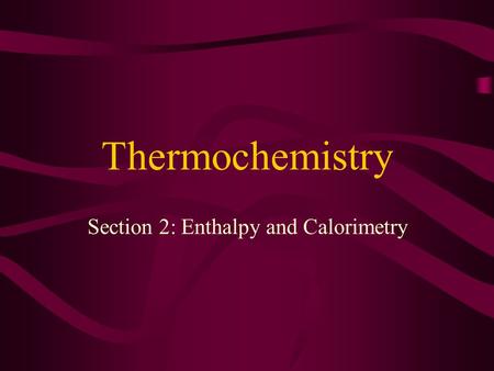 Thermochemistry Section 2: Enthalpy and Calorimetry.