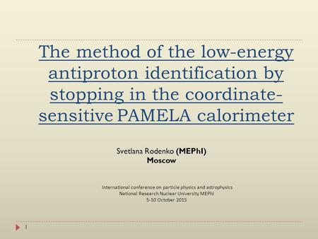 The method of the low-energy antiproton identification by stopping in the coordinate- sensitive PAMELA calorimeter 1 Svetlana Rodenko (MEPhI) Moscow International.