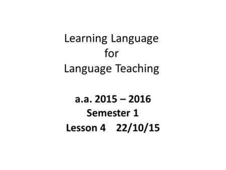 Learning Language for Language Teaching a.a. 2015 – 2016 Semester 1 Lesson 4 22/10/15.