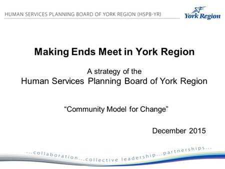 Making Ends Meet in York Region A strategy of the Human Services Planning Board of York Region “Community Model for Change” December 2015.