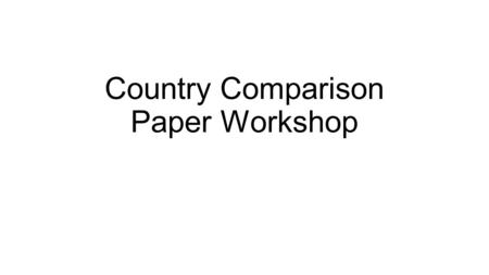 Country Comparison Paper Workshop. Counter Comparison Paper Overview You may select any two countries EXCEPT for the ten countries (United Kingdom, France,