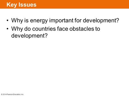 © 2014 Pearson Education, Inc. Key Issues Why is energy important for development? Why do countries face obstacles to development?