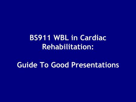 BS911 WBL in Cardiac Rehabilitation: Guide To Good Presentations.