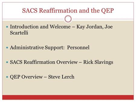 SACS Reaffirmation and the QEP Introduction and Welcome – Kay Jordan, Joe Scartelli Administrative Support: Personnel SACS Reaffirmation Overview – Rick.