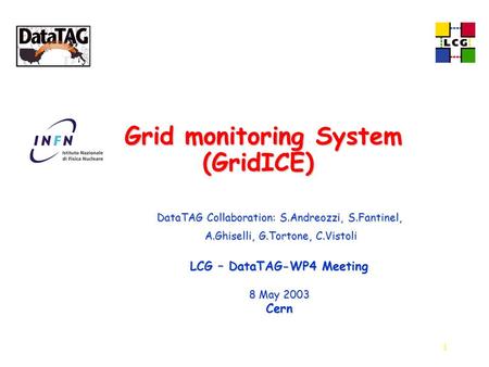 1 Grid monitoring System (GridICE) Grid monitoring System (GridICE) DataTAG Collaboration: S.Andreozzi, S.Fantinel, A.Ghiselli, G.Tortone, C.Vistoli A.Ghiselli,