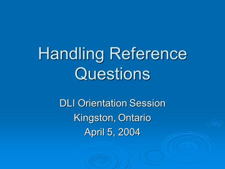 Handling Reference Questions DLI Orientation Session Kingston, Ontario April 5, 2004.