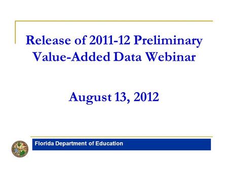 Release of 2011-12 Preliminary Value-Added Data Webinar August 13, 2012 Florida Department of Education.