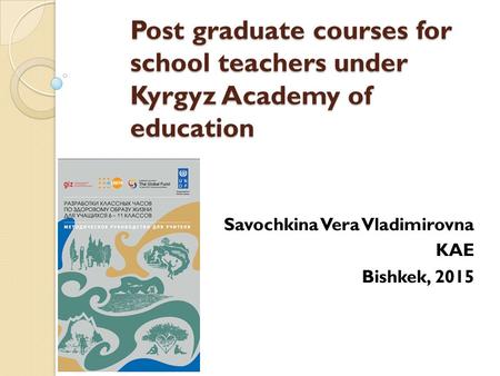 Post graduate courses for school teachers under Kyrgyz Academy of education Savochkina Vera Vladimirovna KAE Bishkek, 2015.