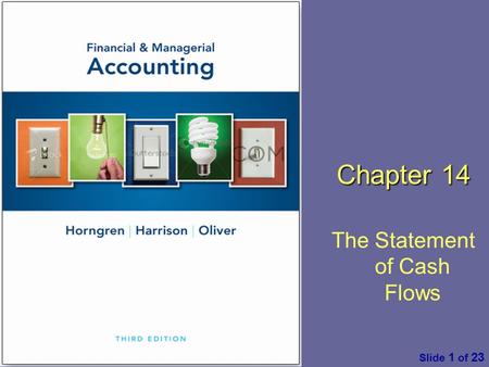 Financial & Managerial Accounting by C. Horngren, W. Harrison & M. S. Oliver, 3 rd ed. Pearson Slide 1 of 23 Chapter 14 The Statement of Cash Flows.