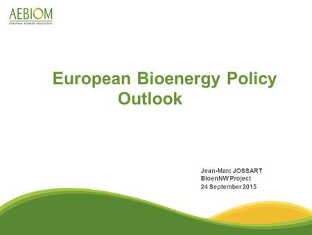 European Bioenergy Policy Outlook Jean-Marc JOSSART BioenNW Project 24 September 2015.