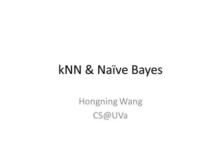 KNN & Naïve Bayes Hongning Wang Today’s lecture Instance-based classifiers – k nearest neighbors – Non-parametric learning algorithm Model-based.