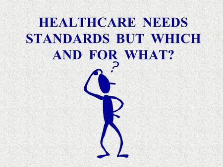 HEALTHCARE NEEDS STANDARDS BUT WHICH AND FOR WHAT?