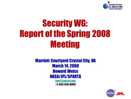 Security WG: Report of the Spring 2008 Meeting Marriott Courtyard Crystal City, VA March 14, 2008 Howard Weiss NASA/JPL/SPARTA +1-443-430-8089.