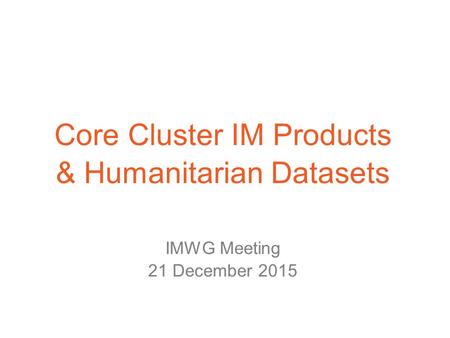 Core Cluster IM Products & Humanitarian Datasets IMWG Meeting 21 December 2015.