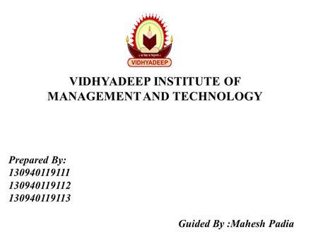 VIDHYADEEP INSTITUTE OF MANAGEMENT AND TECHNOLOGY Prepared By: 130940119111 130940119112 130940119113 Guided By :Mahesh Padia.