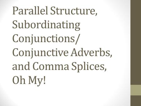 Parallel Structure, Subordinating Conjunctions/ Conjunctive Adverbs, and Comma Splices, Oh My!