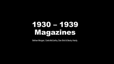 1930 – 1939 Magazines Bethan Morgan, Carla McCarthy, Dan Bird & Becky Hardy.