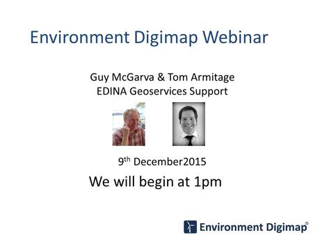 Environment Digimap Webinar Guy McGarva & Tom Armitage EDINA Geoservices Support 9 th December2015 We will begin at 1pm.