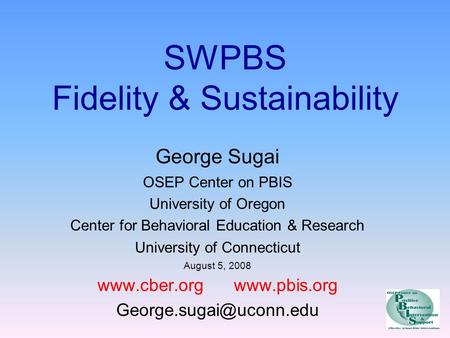 SWPBS Fidelity & Sustainability George Sugai OSEP Center on PBIS University of Oregon Center for Behavioral Education & Research University of Connecticut.