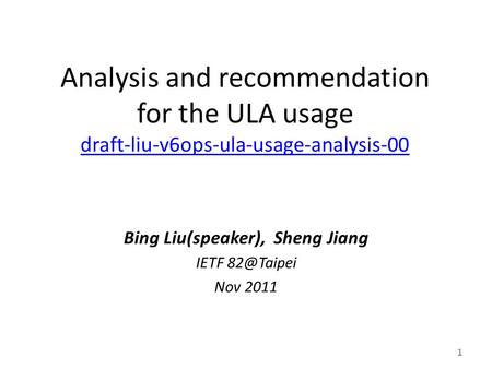 Analysis and recommendation for the ULA usage draft-liu-v6ops-ula-usage-analysis-00 draft-liu-v6ops-ula-usage-analysis-00 Bing Liu(speaker), Sheng Jiang.