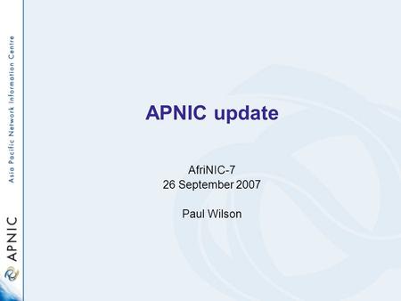 APNIC update AfriNIC-7 26 September 2007 Paul Wilson.