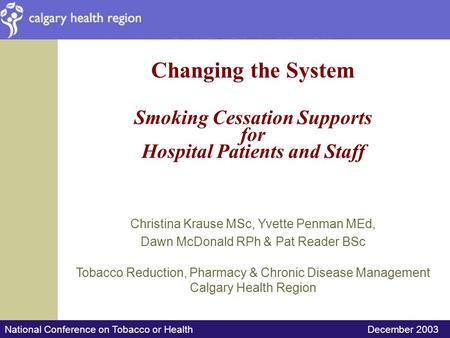 National Conference on Tobacco or Health December 2003 Changing the System Smoking Cessation Supports for Hospital Patients and Staff Christina Krause.