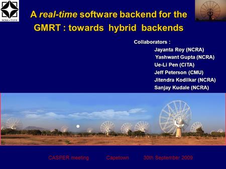 A real-time software backend for the GMRT : towards hybrid backends CASPER meeting Capetown 30th September 2009 Collaborators : Jayanta Roy (NCRA) Yashwant.