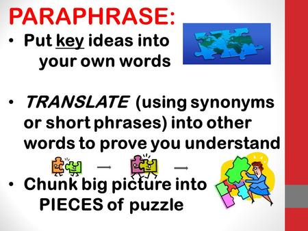 PARAPHRASE: Put key ideas into your own words TRANSLATE (using synonyms or short phrases) into other words to prove you understand Chunk big picture into.