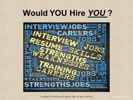 Would YOU Hire YOU ? www.onetonline.org Copyright © Texas Education Agency, 2014. All rights reserved.