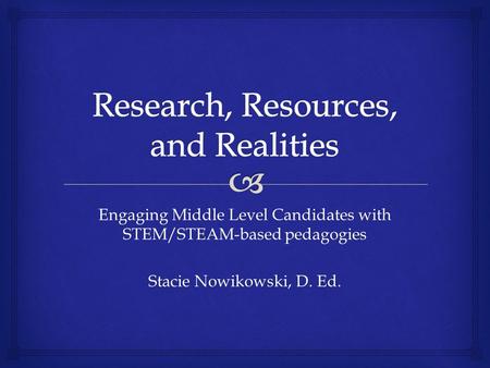 Engaging Middle Level Candidates with STEM/STEAM-based pedagogies Stacie Nowikowski, D. Ed.