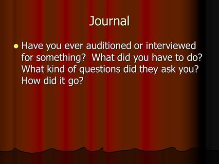 Journal Have you ever auditioned or interviewed for something? What did you have to do? What kind of questions did they ask you? How did it go? Have you.