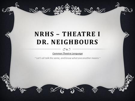 NRHS – THEATRE I DR. NEIGHBOURS Common Theatre Language ~ Let’s all talk the same, and know what one another means ~