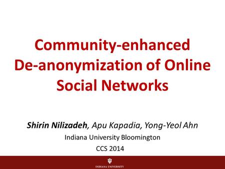 Community-enhanced De-anonymization of Online Social Networks Shirin Nilizadeh, Apu Kapadia, Yong-Yeol Ahn Indiana University Bloomington CCS 2014.