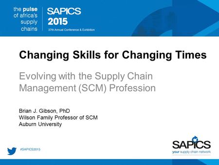 Changing Skills for Changing Times Evolving with the Supply Chain Management (SCM) Profession Brian J. Gibson, PhD Wilson Family Professor of SCM Auburn.