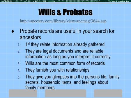 Wills & Probates  Probate records are useful in your search for ancestors 1. 1 st they relate information already gathered 2. They are legal documents.