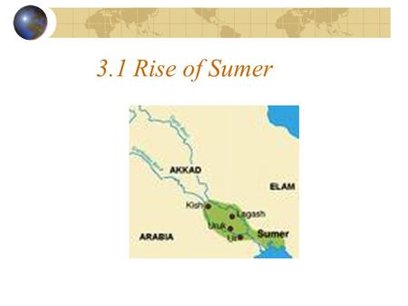 3.1 Rise of Sumer. 1. Sumerians - southern Mesopotamia (land between 2 rivers) - earliest know civilization.