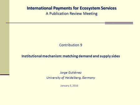 Contribution 9 Institutional mechanism: matching demand and supply sides Jorge Gutiérrez University of Heidelberg, Germany January 3, 2016 International.