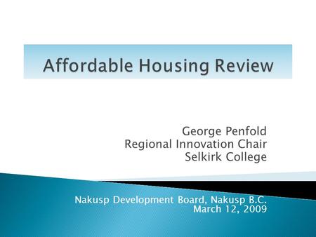 George Penfold Regional Innovation Chair Selkirk College Nakusp Development Board, Nakusp B.C. March 12, 2009.