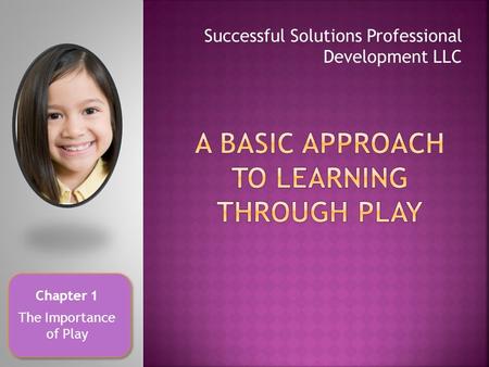 Successful Solutions Professional Development LLC Chapter 1 The Importance of Play.