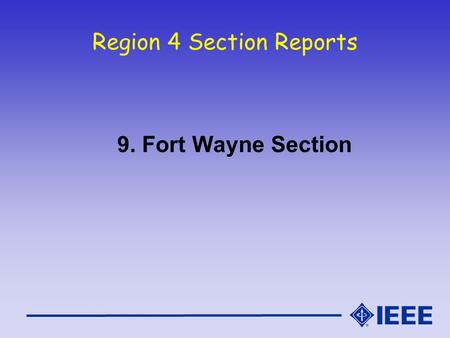 Region 4 Section Reports 9. Fort Wayne Section. Fort Wayne Section Report IEEE Region 4 Meeting - Oct 16/17, 2004.