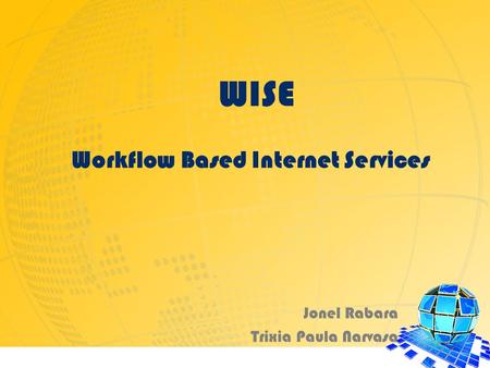 WISE Workflow Based Internet Services Jonel Rabara Trixia Paula Narvasa.