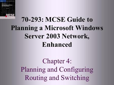 70-293: MCSE Guide to Planning a Microsoft Windows Server 2003 Network, Enhanced Chapter 4: Planning and Configuring Routing and Switching.