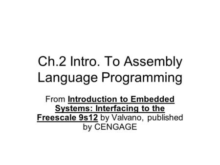 Ch.2 Intro. To Assembly Language Programming From Introduction to Embedded Systems: Interfacing to the Freescale 9s12 by Valvano, published by CENGAGE.